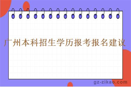 廣州本科招生學(xué)歷報考報名建議