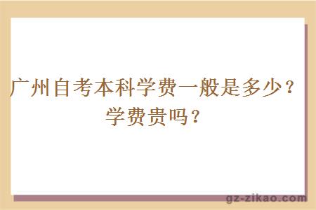 廣州自考本科學(xué)費一般是多少錢(qián)？學(xué)費貴嗎？