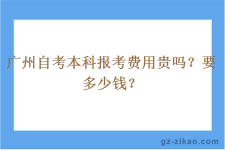廣州自考本科報考費用貴嗎？要多少錢(qián)？
