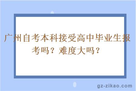 廣州自考本科接受高中畢業(yè)生報考嗎？難度大嗎
