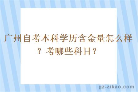廣州自考本科學(xué)歷含金量怎么樣？考哪些科目？