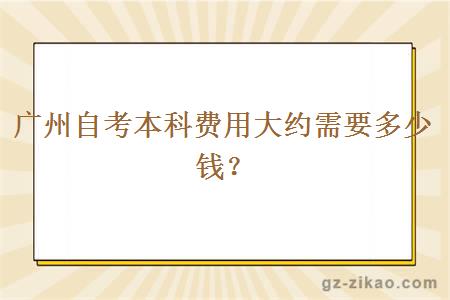 廣州自考本科費用大約需要多少錢(qián)？