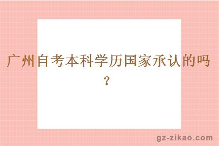 廣州自考本科學(xué)歷國家承認的嗎？