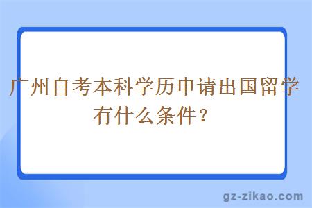 廣州自考本科學(xué)歷申請出國留學(xué)有什么條件？