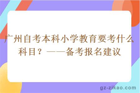 廣州自考本科小學(xué)教育要考什么科目？——備考報名建議
