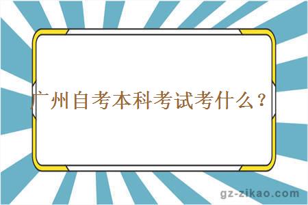 廣州自考本科考試考什么？