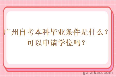 廣州自考本科畢業(yè)條件是什么？可以申請學(xué)位嗎？