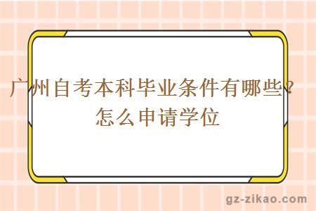 廣州自考本科畢業(yè)條件有哪些？怎么申請學(xué)位？