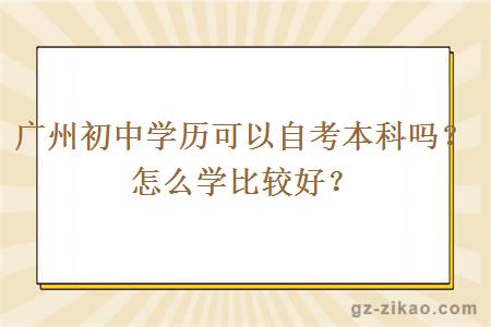廣州初中學(xué)歷可以自考本科嗎？怎么學(xué)比較好？