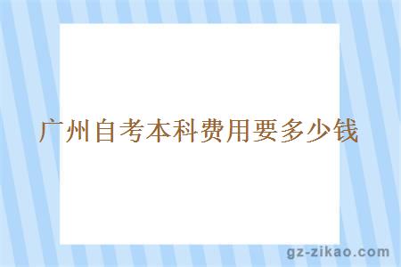 廣州自考本科費用要多少錢(qián)？