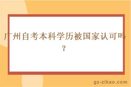 廣州自考本科學(xué)歷被國家認可嗎？