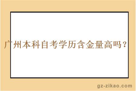 廣州本科自考學(xué)歷含金量高嗎？