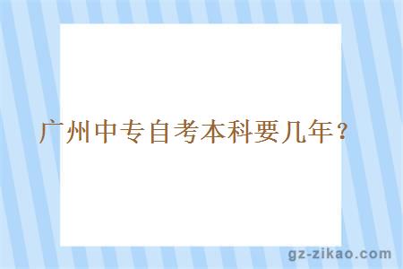 廣州中專(zhuān)自考本科要幾年？