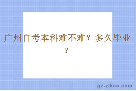 廣州自考本科難不難？多久畢業(yè)？