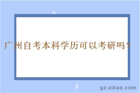 廣州自考本科學(xué)歷可以考研嗎？