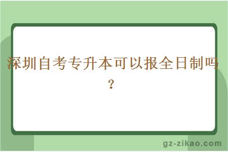 深圳自考專(zhuān)升本可以報全日制嗎？