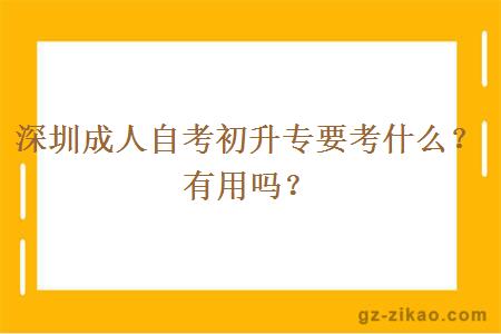 深圳成人自考初升專(zhuān)要考什么？有用嗎？