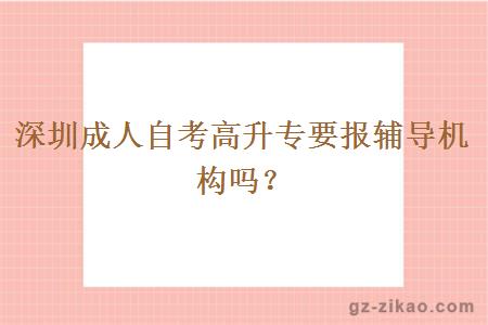 深圳成人自考高升專(zhuān)要報輔導機構嗎？