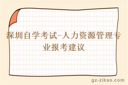 深圳自學(xué)考試-人力資源管理專(zhuān)業(yè)報考建議