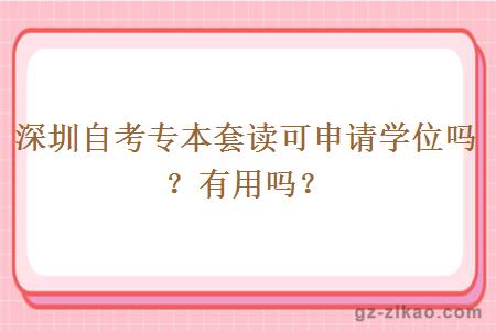 深圳自考專(zhuān)本套讀可申請學(xué)位嗎？有用嗎？