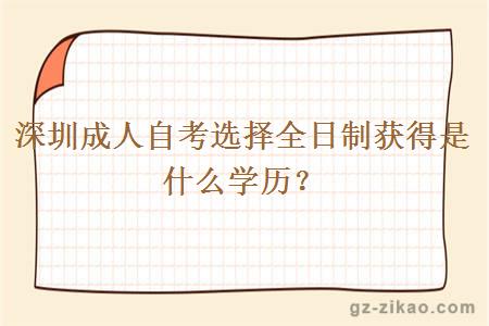 深圳成人自考選擇全日制獲得是什么學(xué)歷？