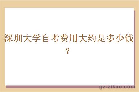 深圳大學(xué)自考費用大約是多少錢(qián)？