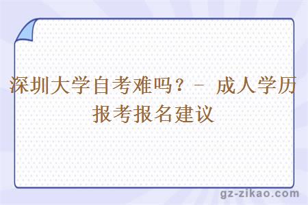 深圳大學(xué)自考難嗎？- 成人學(xué)歷報考報名建議