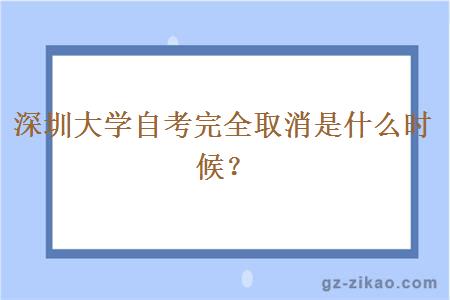 深圳大學(xué)自考完全取消是什么時(shí)候？