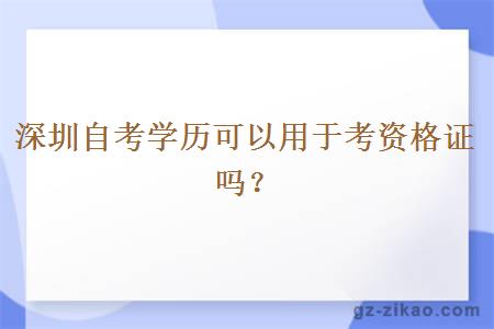 深圳自考學(xué)歷可以用于考資格證嗎？
