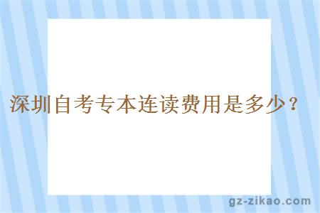 深圳自考專(zhuān)本連讀費用是多少？