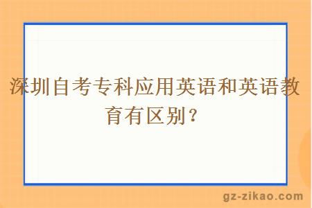 深圳自考專(zhuān)科應用英語(yǔ)和英語(yǔ)教育有區別？