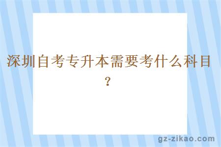 深圳自考專(zhuān)升本需要考什么科目？