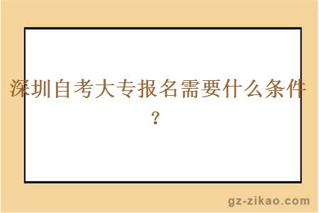 深圳自考大專(zhuān)報名需要什么條件？