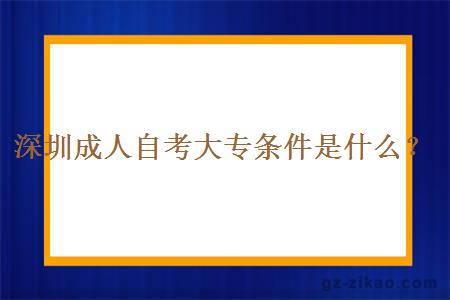 深圳成人自考大專(zhuān)條件是什么？