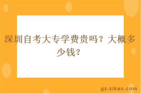 深圳自考大專(zhuān)學(xué)費貴嗎？大概多少錢(qián)？