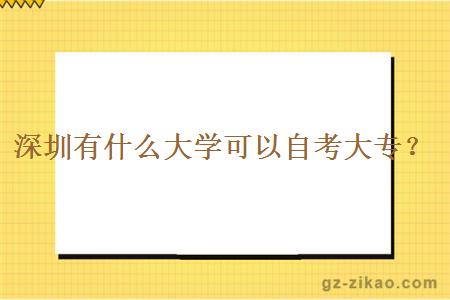 深圳有什么大學(xué)可以自考大專(zhuān)？