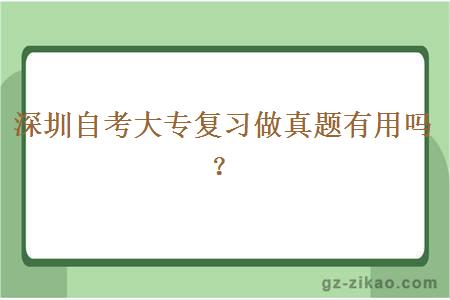 深圳自考大專(zhuān)復習做真題有用嗎？