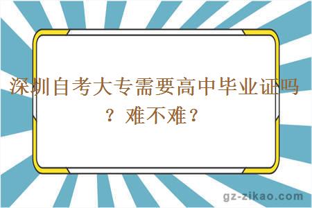深圳自考大專(zhuān)需要高中畢業(yè)證嗎？難不難？