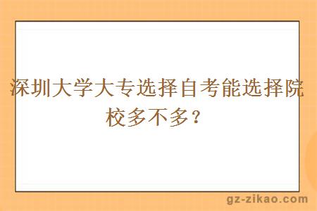 深圳大學(xué)大專(zhuān)選擇自考能選擇院校多不多？