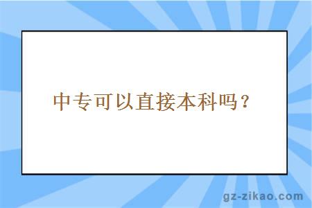 中專(zhuān)可以直接本科嗎？