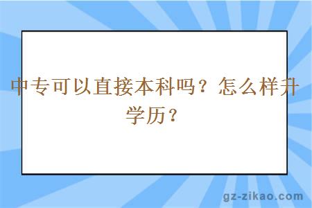 中專(zhuān)可以直接本科嗎？怎么樣升學(xué)歷？