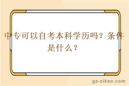 中專(zhuān)可以自考本科學(xué)歷嗎？條件是什么？