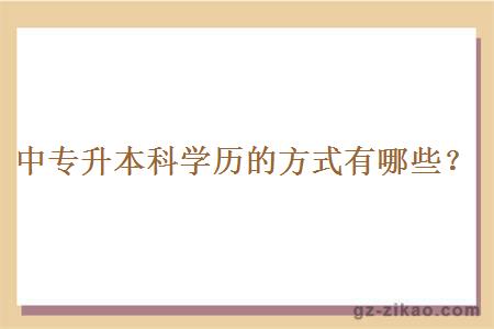 中專(zhuān)升本科學(xué)歷的方式有哪些？