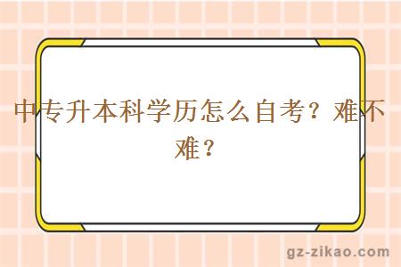 中專(zhuān)升本科學(xué)歷怎么自考？難不難？