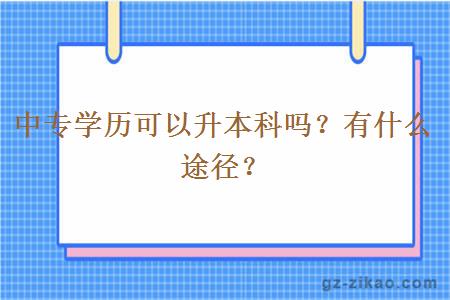 中專(zhuān)學(xué)歷可以升本科嗎？有什么途徑？
