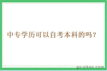 中專(zhuān)學(xué)歷可以自考本科的嗎？