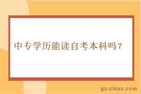 中專(zhuān)學(xué)歷能讀自考本科嗎？