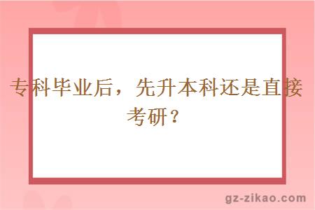 專(zhuān)科畢業(yè)后，先升本科還是直接考研？