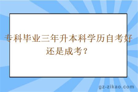 專(zhuān)科畢業(yè)三年升本科學(xué)歷自考好還是成考？