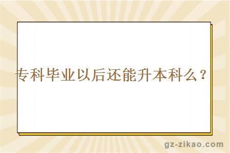 專(zhuān)科畢業(yè)以后還能升本科么？